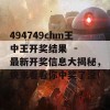 494749chm王中王开奖结果  - 最新开奖信息大揭秘，快来看看你中奖了没！