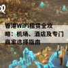 香港WiFi租赁全攻略：机场、酒店及专门商家选择指南