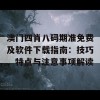 澳门四肖八码期准免费及软件下载指南：技巧、特点与注意事项解读