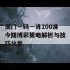 澳门一码一肖100准今期博彩策略解析与技巧分享