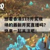 想看香港118开奖现场的最新开奖直播吗？快来一起关注吧！