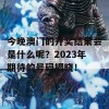 今晚澳门的开奖结果会是什么呢？2023年期待的号码揭晓！