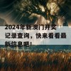 2024年新澳门开奖记录查询，快来看看最新信息吧！