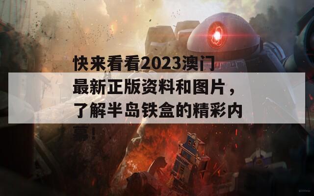 快来看看2023澳门最新正版资料和图片，了解半岛铁盒的精彩内幕！