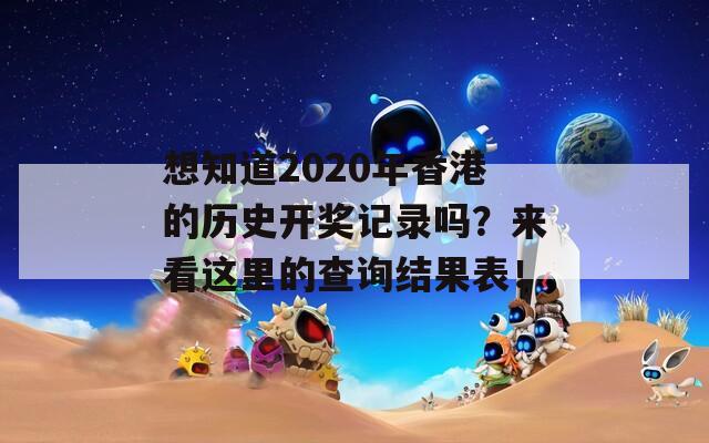 想知道2020年香港的历史开奖记录吗？来看这里的查询结果表！