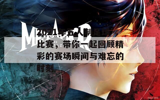 2021年五人制足球比赛，带你一起回顾精彩的赛场瞬间与难忘的时刻