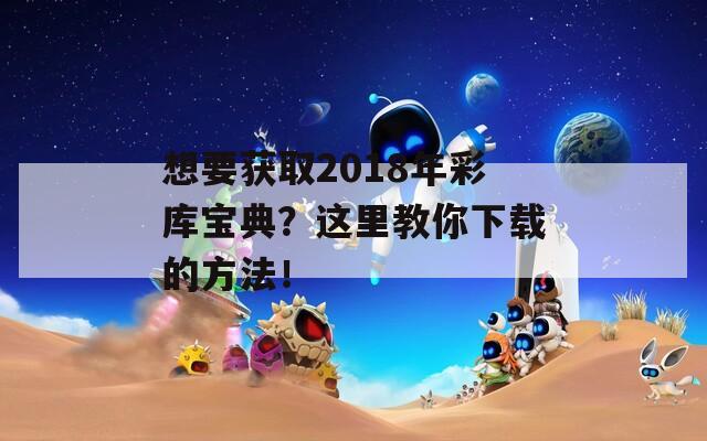 想要获取2018年彩库宝典？这里教你下载的方法！