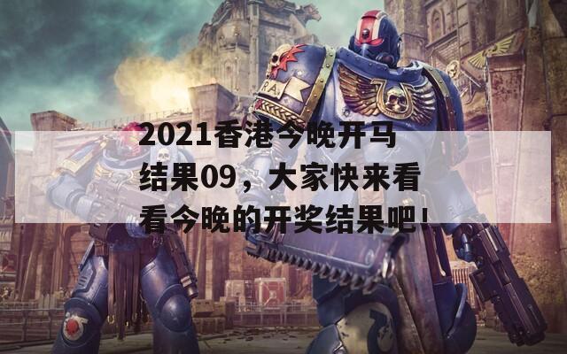 2021香港今晚开马结果09，大家快来看看今晚的开奖结果吧！