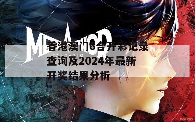 香港澳门6合开彩记录查询及2024年最新开奖结果分析