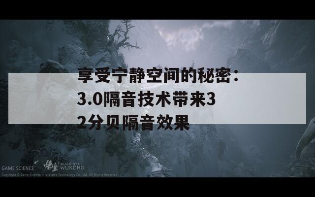 享受宁静空间的秘密：3.0隔音技术带来32分贝隔音效果