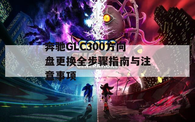 奔驰GLC300方向盘更换全步骤指南与注意事项