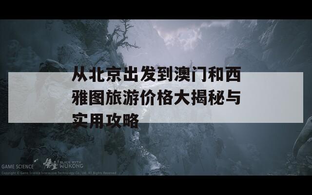 从北京出发到澳门和西雅图旅游价格大揭秘与实用攻略