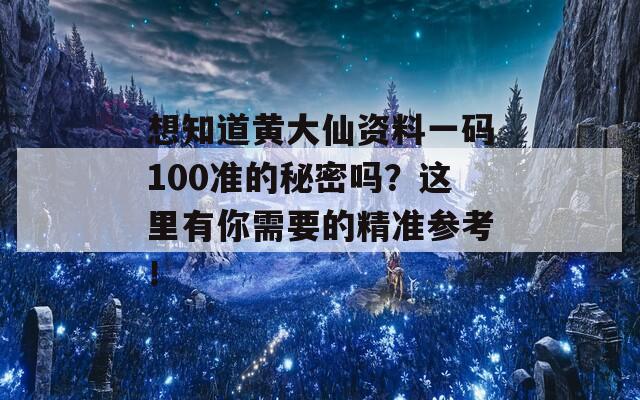 想知道黄大仙资料一码100准的秘密吗？这里有你需要的精准参考！