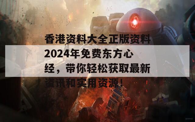 香港资料大全正版资料2024年免费东方心经，带你轻松获取最新资讯和实用资源！