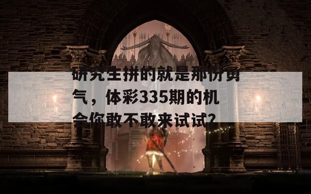 研究生拼的就是那份勇气，体彩335期的机会你敢不敢来试试？