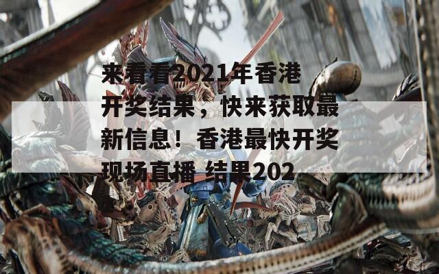 来看看2021年香港开奖结果，快来获取最新信息！香港最快开奖现场直播 结果2021