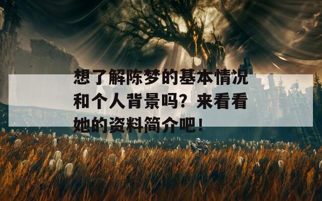 想了解陈梦的基本情况和个人背景吗？来看看她的资料简介吧！