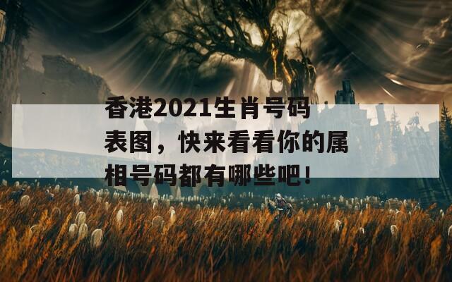 香港2021生肖号码表图，快来看看你的属相号码都有哪些吧！