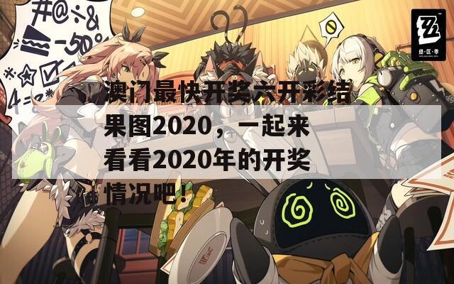 澳门最快开奖六开彩结果图2020，一起来看看2020年的开奖情况吧！