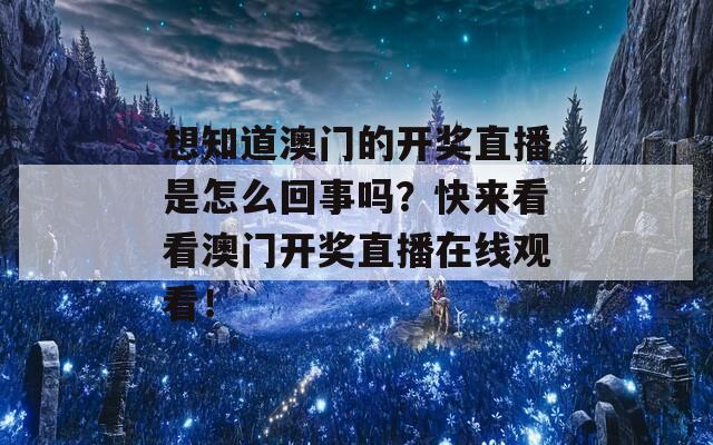 想知道澳门的开奖直播是怎么回事吗？快来看看澳门开奖直播在线观看！