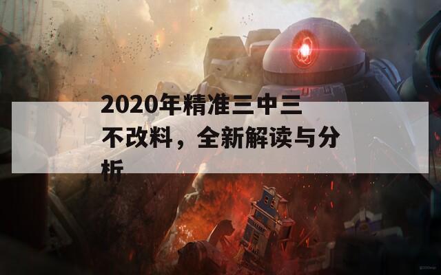 2020年精准三中三不改料，全新解读与分析