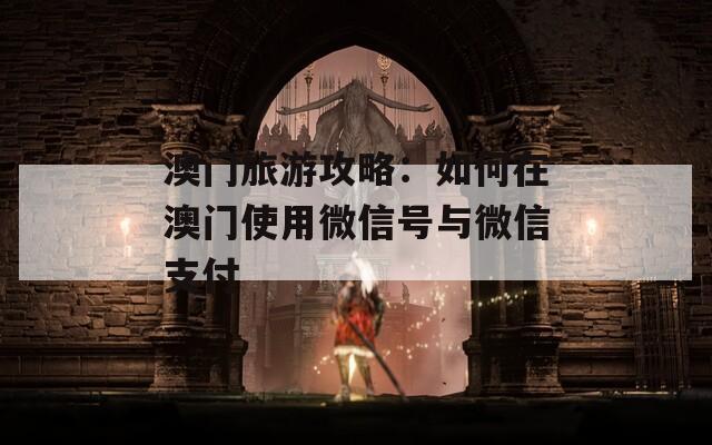 澳门旅游攻略：如何在澳门使用微信号与微信支付