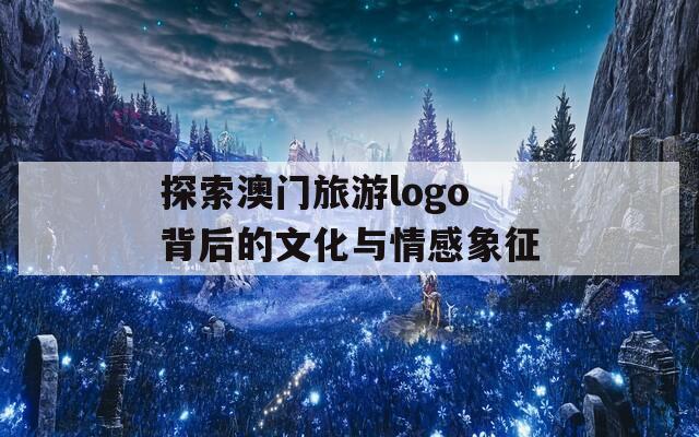 探索澳门旅游logo背后的文化与情感象征