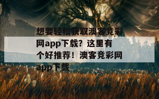 想要轻松获取澳客竞彩网app下载？这里有个好推荐！澳客竞彩网app下载