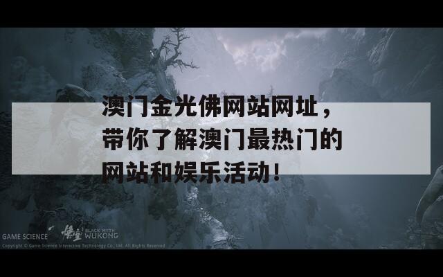 澳门金光佛网站网址，带你了解澳门最热门的网站和娱乐活动！