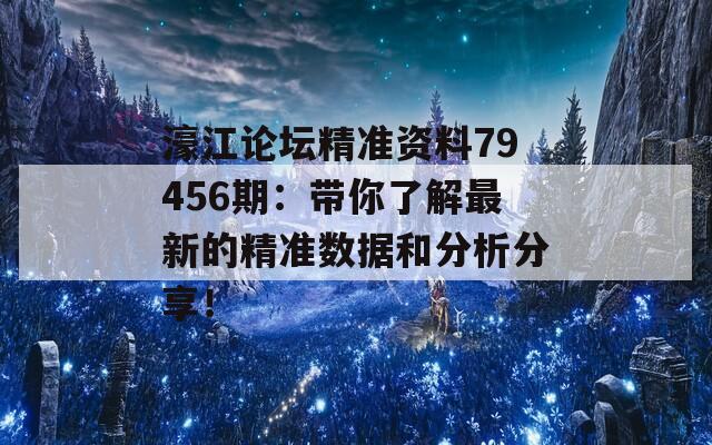 濠江论坛精准资料79456期：带你了解最新的精准数据和分析分享！