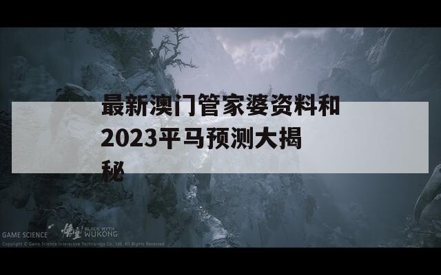 最新澳门管家婆资料和2023平马预测大揭秘