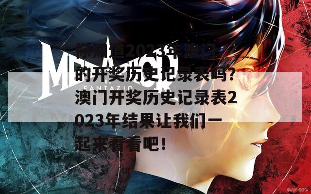 你知道2023年澳门的开奖历史记录表吗？澳门开奖历史记录表2023年结果让我们一起来看看吧！