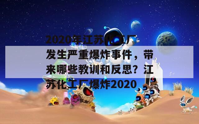 2020年江苏化工厂发生严重爆炸事件，带来哪些教训和反思？江苏化工厂爆炸2020