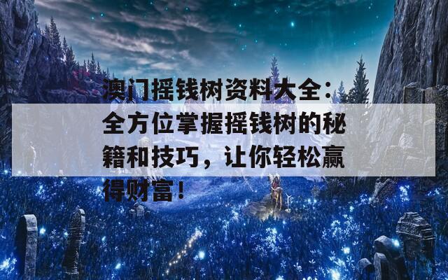 澳门摇钱树资料大全：全方位掌握摇钱树的秘籍和技巧，让你轻松赢得财富！