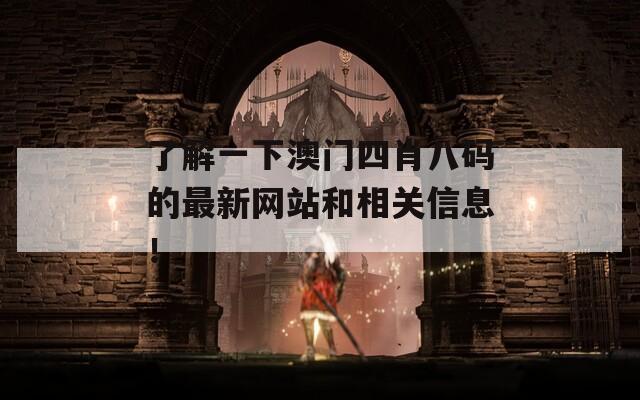 了解一下澳门四肖八码的最新网站和相关信息！