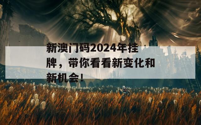 新澳门码2024年挂牌，带你看看新变化和新机会！