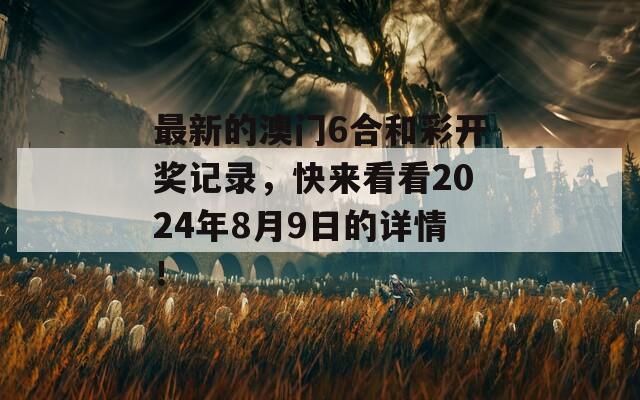 最新的澳门6合和彩开奖记录，快来看看2024年8月9日的详情！