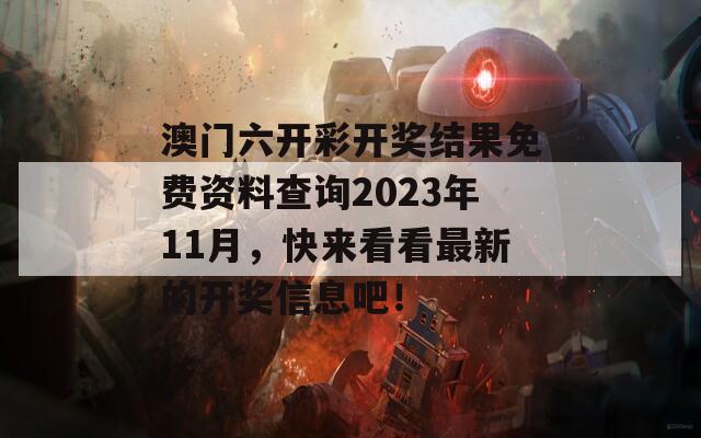 澳门六开彩开奖结果免费资料查询2023年11月，快来看看最新的开奖信息吧！