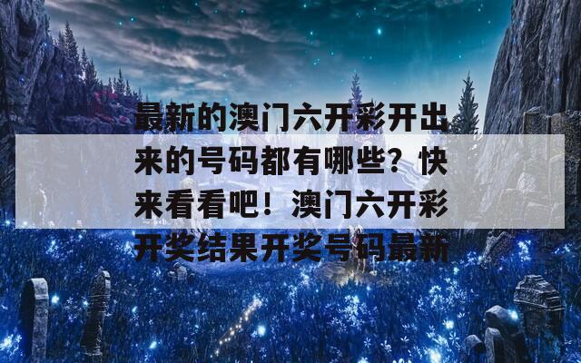 最新的澳门六开彩开出来的号码都有哪些？快来看看吧！澳门六开彩开奖结果开奖号码最新