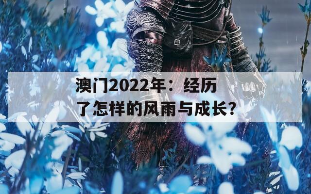 澳门2022年：经历了怎样的风雨与成长？