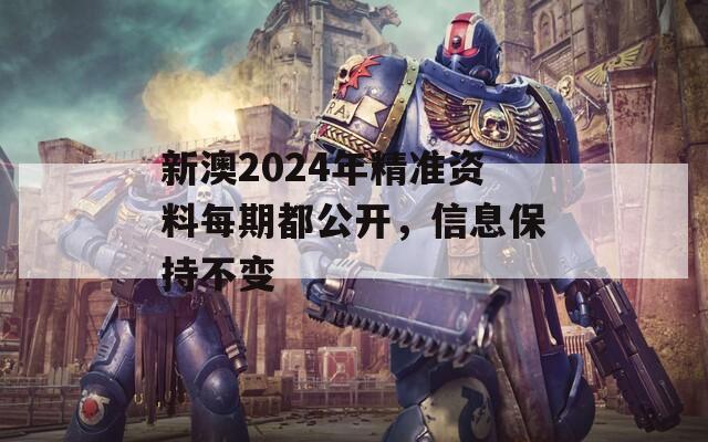 新澳2024年精准资料每期都公开，信息保持不变