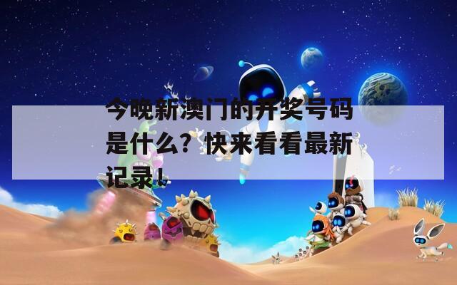 今晚新澳门的开奖号码是什么？快来看看最新记录！