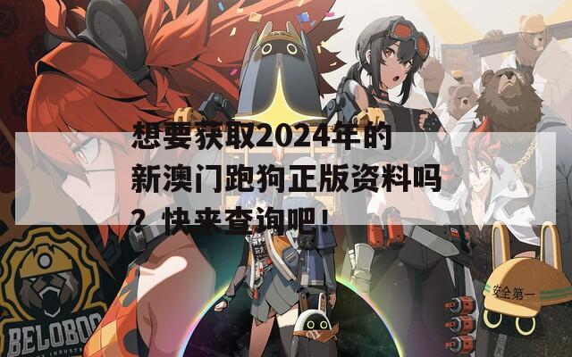 想要获取2024年的新澳门跑狗正版资料吗？快来查询吧！