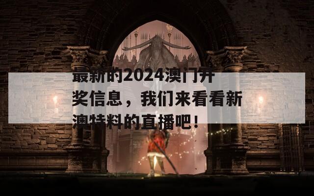 最新的2024澳门开奖信息，我们来看看新澳特料的直播吧！