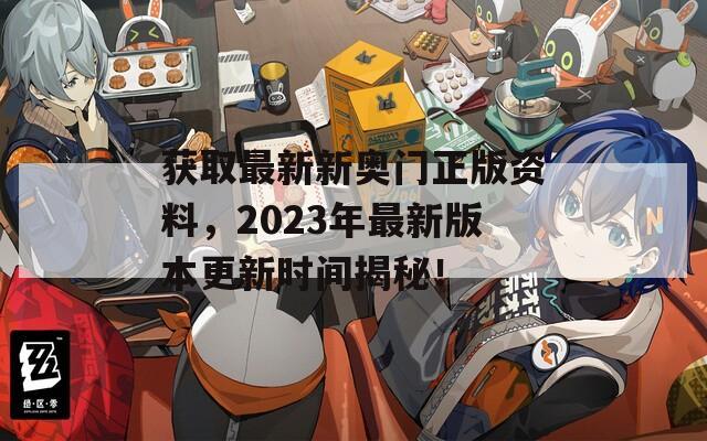 获取最新新奥门正版资料，2023年最新版本更新时间揭秘！