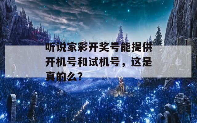 听说家彩开奖号能提供开机号和试机号，这是真的么？