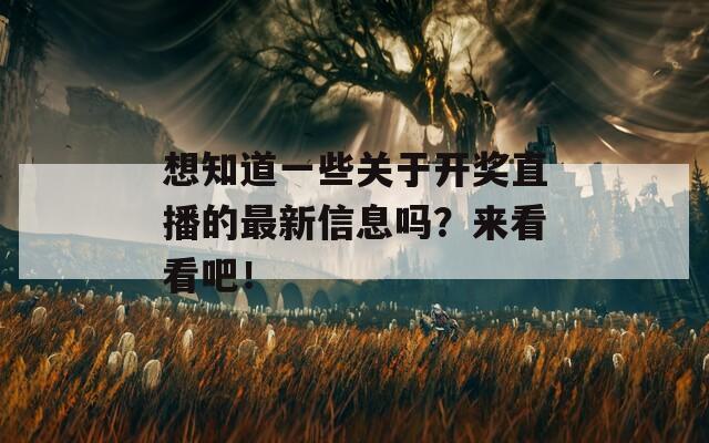 想知道一些关于开奖直播的最新信息吗？来看看吧！