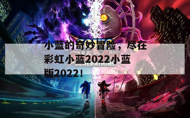 小蓝的奇妙冒险，尽在彩虹小蓝2022小蓝版2022！