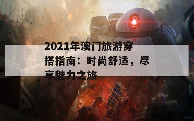 2021年澳门旅游穿搭指南：时尚舒适，尽享魅力之旅