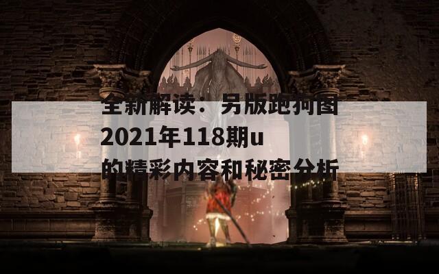 全新解读：另版跑狗图2021年118期u的精彩内容和秘密分析